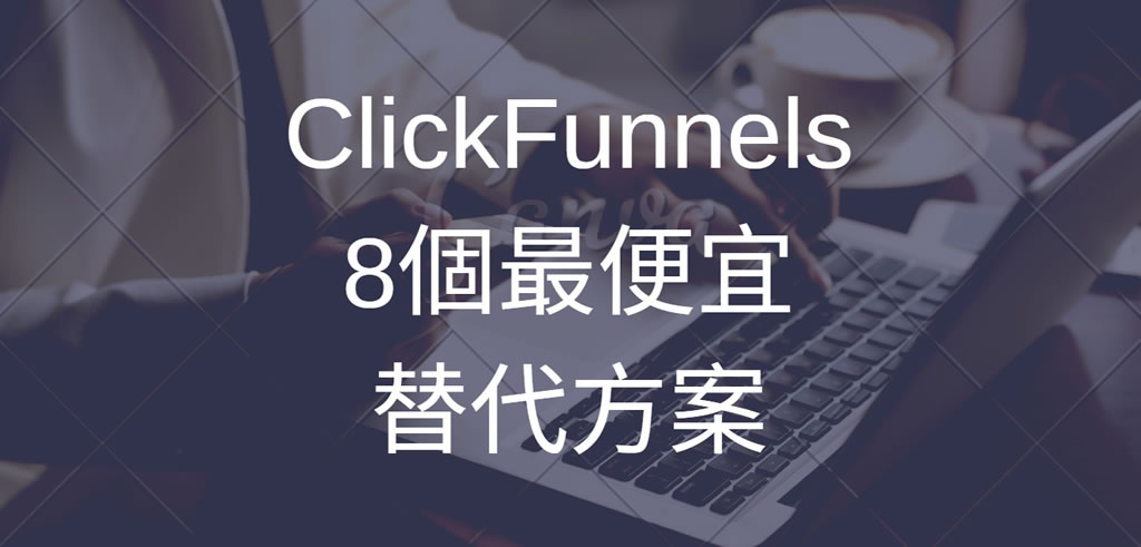 ClickFunnels的8個最便宜的替代方案